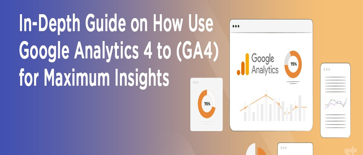 In-Depth Guide on How to Use Google Analytics 4 (GA4) for Maximum Insights