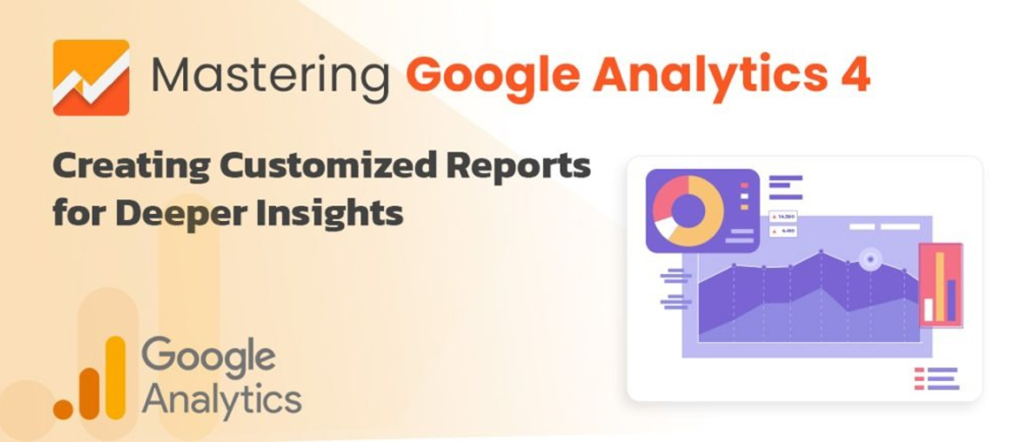 Mastering Google Analytics 4: Creating Customized Reports for Deeper Insights