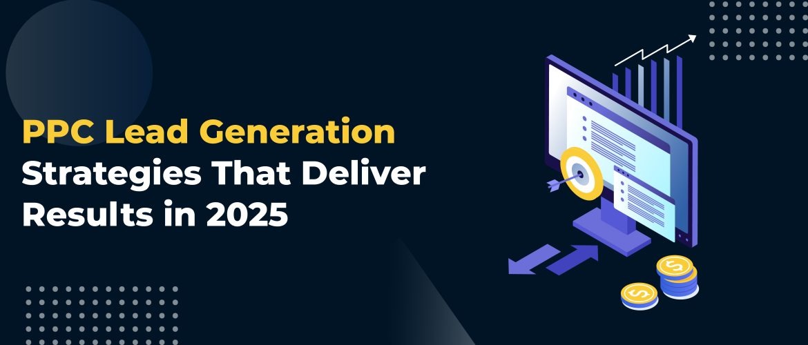 PPC Lead Generation Strategies That Deliver Results in 2025