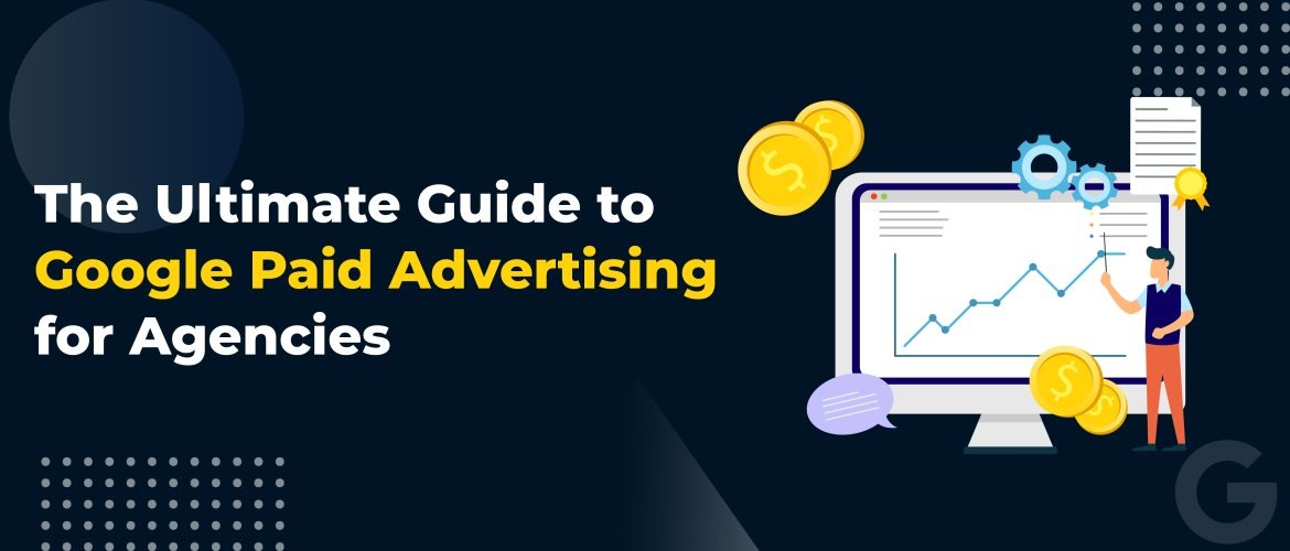 The Ultimate Guide to Google Paid Advertising for Agencies